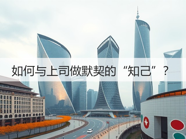 如何与上司做默契的“知己”?(图2) 如何与上司做默契的“知己”?(图2)