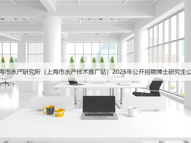 上海市水产研究所（上海市水产技术推广站）2025年公开招聘博士研究生公告(图3)