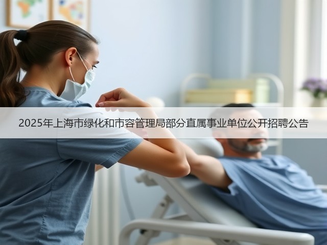 2025年上海市绿化和市容管理局部分直属事业单位公开招聘公告(图2)