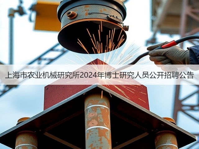 上海市农业机械研究所2024年博士研究人员公开招聘公告(图2)