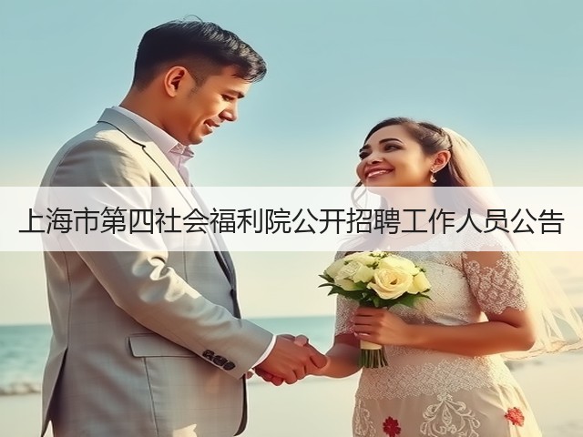 上海市第四社会福利院公开招聘工作人员公告(图1) 上海市第四社会福利院公开招聘工作人员公告(图1)