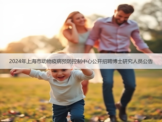 2024年上海市动物疫病预防控制中心公开招聘博士研究人员公告(图2) 2024年上海市动物疫病预防控制中心公开招聘博士研究人员公告(图2)