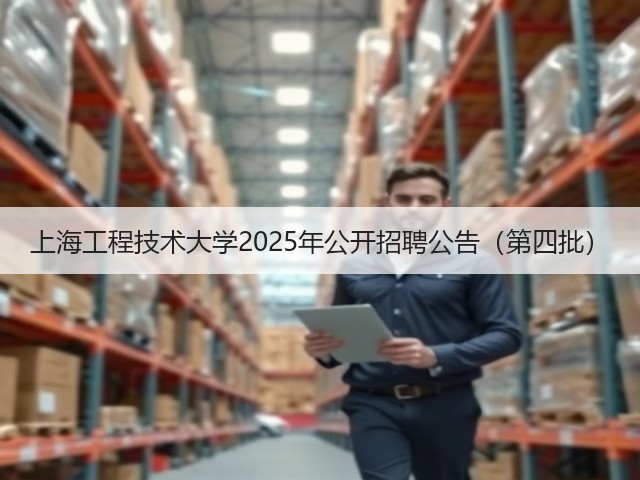 上海工程技术大学2025年公开招聘公告(第四批)(图2) 上海工程技术大学2025年公开招聘公告(第四批)(图2)
