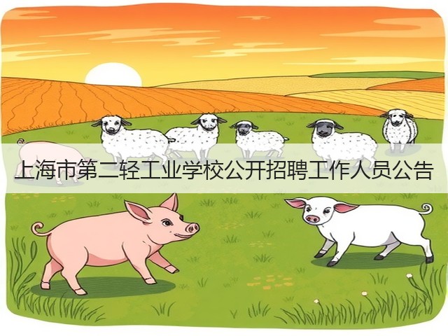 上海市第二轻工业学校公开招聘工作人员公告(图3) 上海市第二轻工业学校公开招聘工作人员公告(图3)