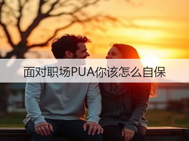 面对职场PUA你该怎么自保(图2) 面对职场PUA你该怎么自保(图2)