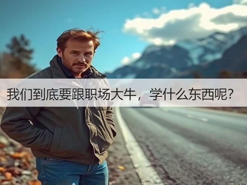 我们到底要跟职场大牛，学什么东西呢？