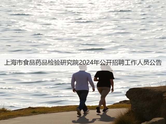 上海市食品药品检验研究院2024年公开招聘工作人员公告(图2) 上海市食品药品检验研究院2024年公开招聘工作人员公告(图2)