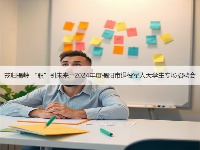戎归揭岭 “职”引未来――2024年度揭阳市退役军人大学生专场招聘会(图1) 戎归揭岭 “职”引未来――2024年度揭阳市退役军人大学生专场招聘会(图1)