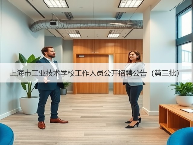 上海市工业技术学校工作人员公开招聘公告(第三批)(图3) 上海市工业技术学校工作人员公开招聘公告(第三批)(图3)