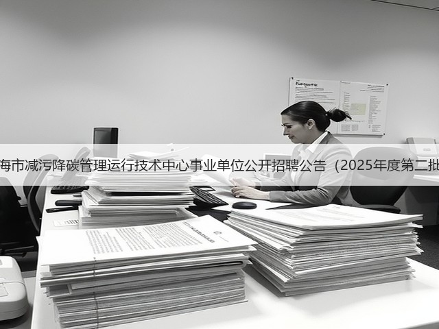 上海市减污降碳管理运行技术中心事业单位公开招聘公告(2025年度第二批)(图2) 上海市减污降碳管理运行技术中心事业单位公开招聘公告(2025年度第二批)(图2)
