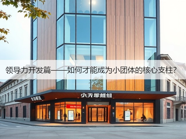 领导力开发篇——如何才能成为小团体的核心支柱?(图3) 领导力开发篇——如何才能成为小团体的核心支柱?(图3)