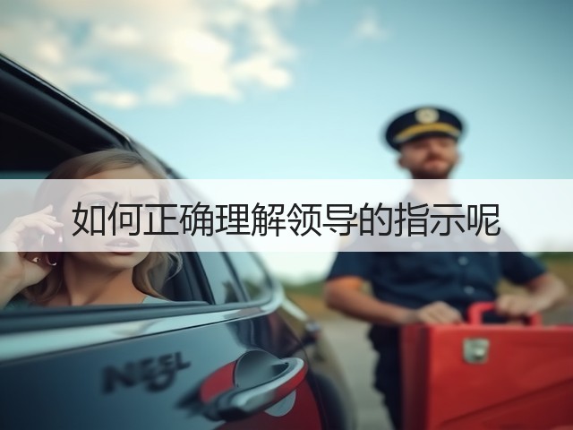 如何正确理解领导的指示呢(图1) 如何正确理解领导的指示呢(图1)
