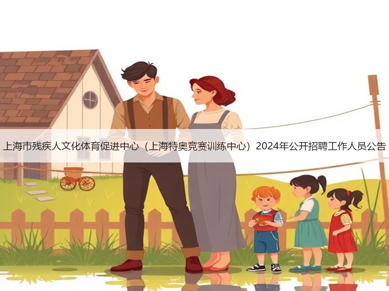 上海市残疾人文化体育促进中心（上海特奥竞赛训练中心）2024年公开招聘工作人员公告