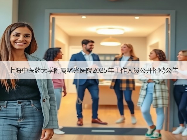 上海中医药大学附属曙光医院2025年工作人员公开招聘公告(图1) 上海中医药大学附属曙光医院2025年工作人员公开招聘公告(图1)