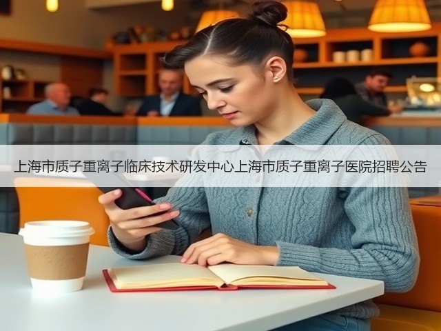 上海市质子重离子临床技术研发中心上海市质子重离子医院招聘公告(图2) 上海市质子重离子临床技术研发中心上海市质子重离子医院招聘公告(图2)