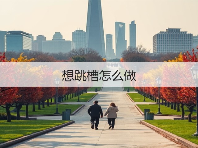 想跳槽怎么做(图3) 想跳槽怎么做(图3)