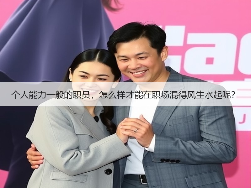 个人能力一般的职员，怎么样才能在职场混得风生水起呢？