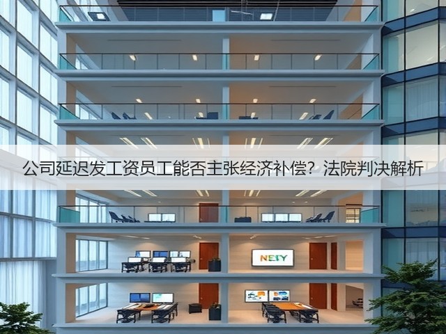 公司延迟发工资员工能否主张经济补偿?法院判决解析(图1) 公司延迟发工资员工能否主张经济补偿?法院判决解析(图1)