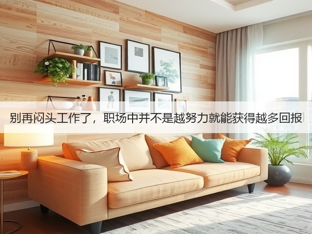 别再闷头工作了,职场中并不是越努力就能获得越多回报(图1) 别再闷头工作了,职场中并不是越努力就能获得越多回报(图1)