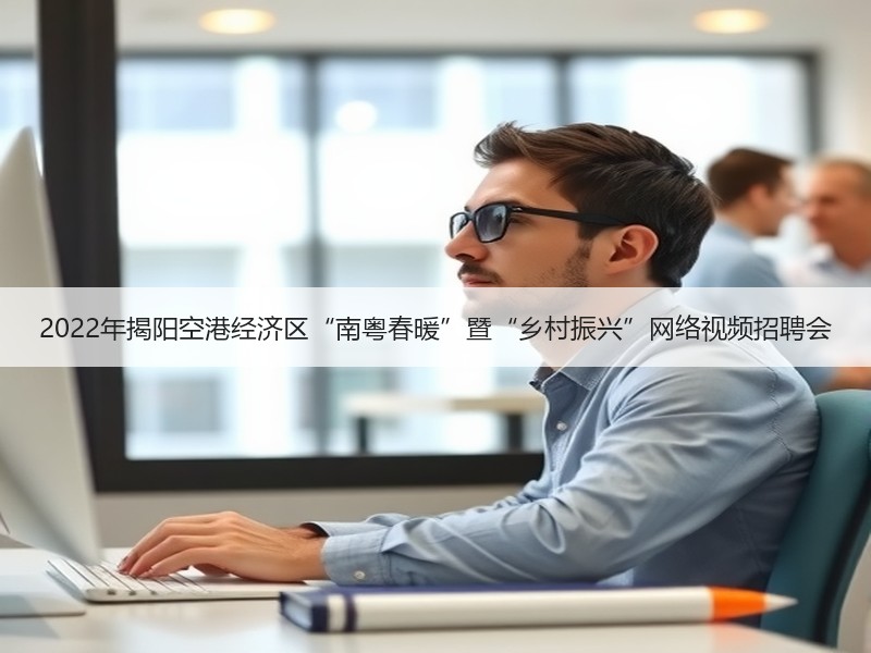 2022年揭阳空港经济区“南粤春暖”暨“乡村振兴”网络视频招聘会