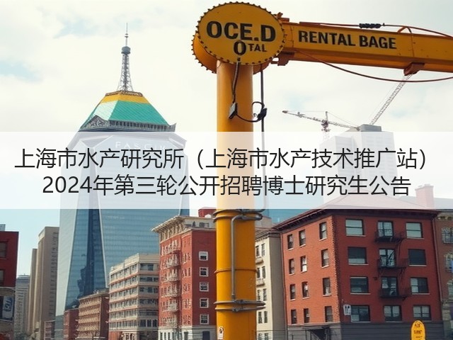 上海市水产研究所(上海市水产技术推广站) 2024年第三轮公开招聘博士研究生公告(图1) 上海市水产研究所(上海市水产技术推广站) 2024年第三轮公开招聘博士研究生公告(图1)