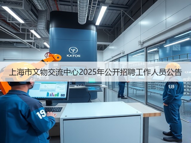 上海市文物交流中心2025年公开招聘工作人员公告(图2) 上海市文物交流中心2025年公开招聘工作人员公告(图2)
