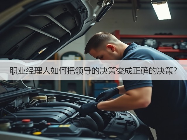 职业经理人如何把领导的决策变成正确的决策?(图3)