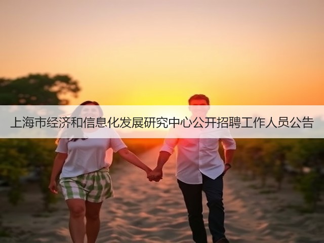 上海市经济和信息化发展研究中心公开招聘工作人员公告(图3) 上海市经济和信息化发展研究中心公开招聘工作人员公告(图3)