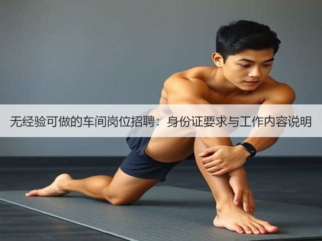 无经验可做的车间岗位招聘：身份证要求与工作内容说明(图1)