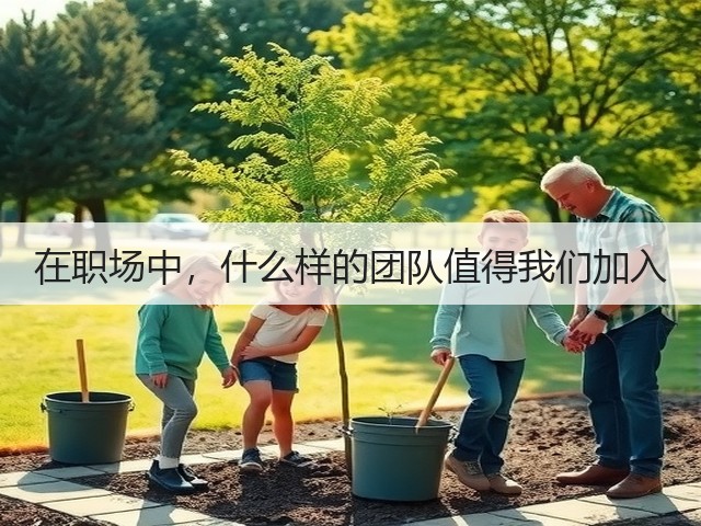 在职场中,什么样的团队值得我们加入(图1) 在职场中,什么样的团队值得我们加入(图1)