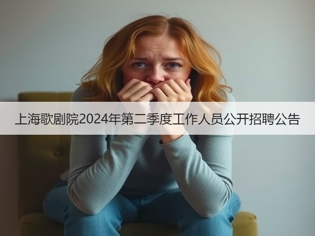 上海歌剧院2024年第二季度工作人员公开招聘公告(图3) 上海歌剧院2024年第二季度工作人员公开招聘公告(图3)
