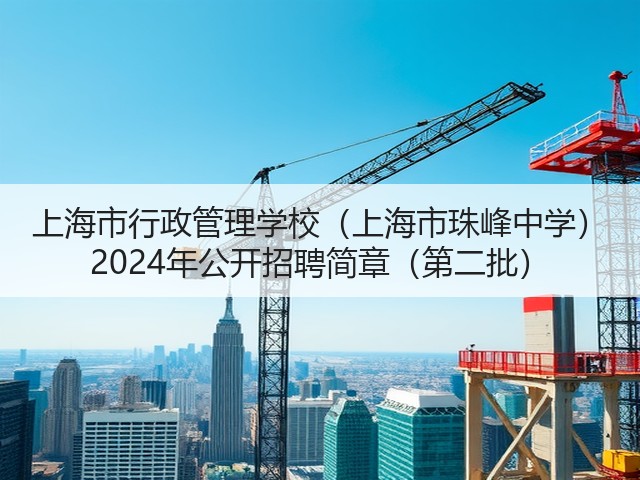 上海市行政管理学校(上海市珠峰中学) 2024年公开招聘简章(第二批)(图1) 上海市行政管理学校(上海市珠峰中学) 2024年公开招聘简章(第二批)(图1)