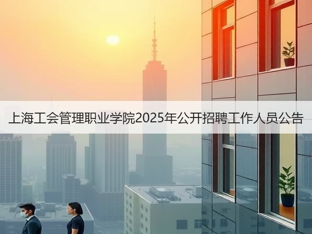 上海工会管理职业学院2025年公开招聘工作人员公告(图1) 上海工会管理职业学院2025年公开招聘工作人员公告(图1)