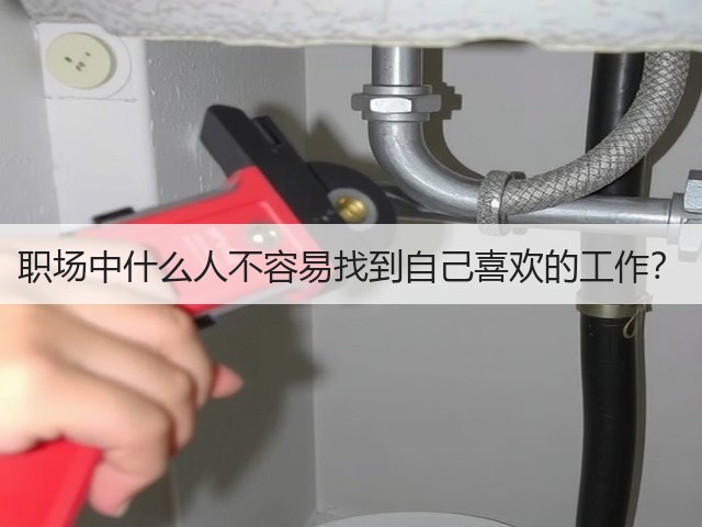 职场中什么人不容易找到自己喜欢的工作?(图1) 职场中什么人不容易找到自己喜欢的工作?(图1)