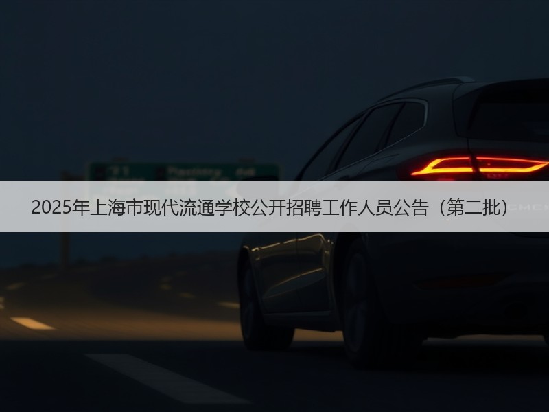 2025年上海市现代流通学校公开招聘工作人员公告（第二批）