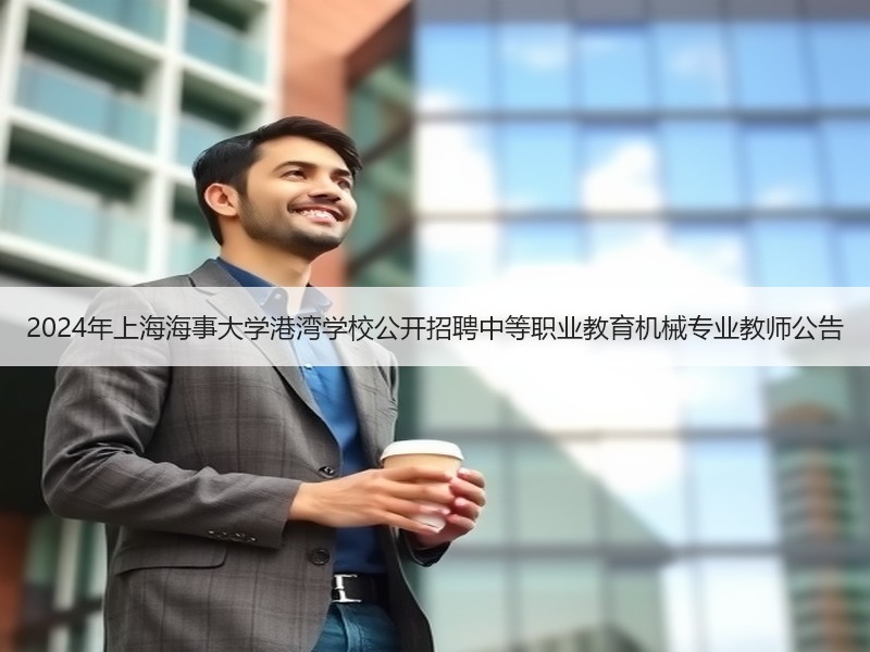 2024年上海海事大学港湾学校公开招聘中等职业教育机械专业教师公告