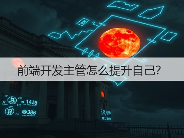前端开发主管怎么提升自己?(图1) 前端开发主管怎么提升自己?(图1)