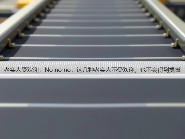 老实人受欢迎,No no no,这几种老实人不受欢迎,也不会得到提拔(图1) 老实人受欢迎,No no no,这几种老实人不受欢迎,也不会得到提拔(图1)