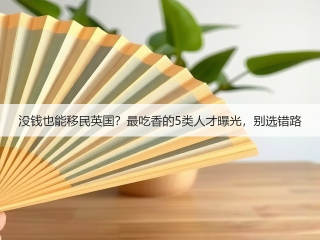 没钱也能移民英国?最吃香的5类人才曝光,别选错路(图1) 没钱也能移民英国?最吃香的5类人才曝光,别选错路(图1)
