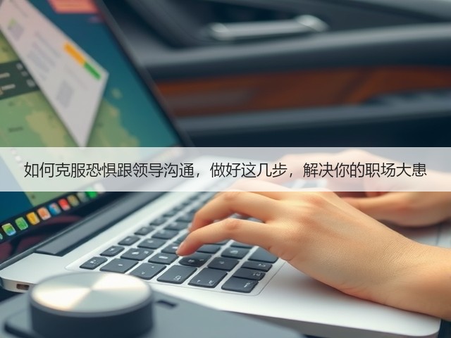 如何克服恐惧跟领导沟通，做好这几步，解决你的职场大患(图2)