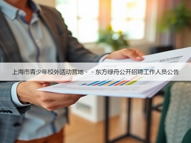 上海市青少年校外活动营地--东方绿舟公开招聘工作人员公告(图1) 上海市青少年校外活动营地--东方绿舟公开招聘工作人员公告(图1)