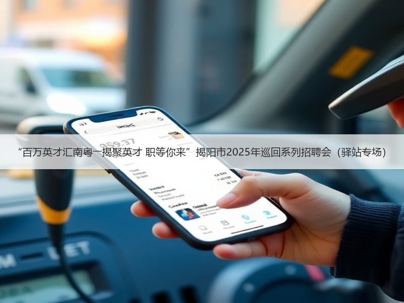 “百万英才汇南粤――揭聚英才 职等你来”揭阳市2025年巡回系列招聘会（驿站专场）
