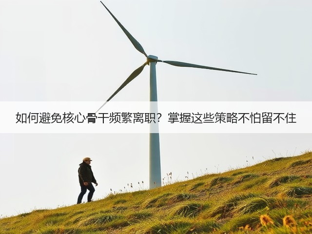 如何避免核心骨干频繁离职?掌握这些策略不怕留不住(图1) 如何避免核心骨干频繁离职?掌握这些策略不怕留不住(图1)