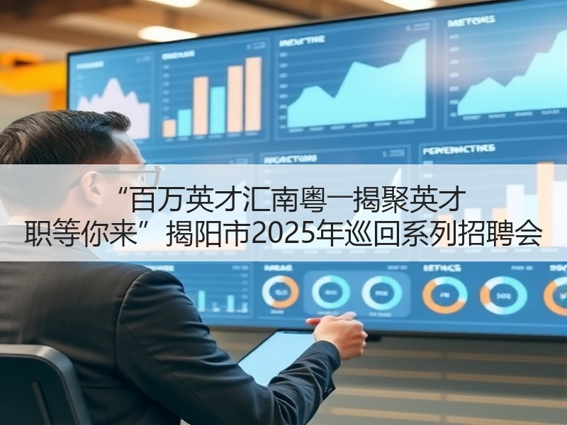 “百万英才汇南粤――揭聚英才 职等你来”揭阳市2025年巡回系列招聘会