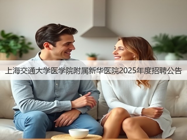 上海交通大学医学院附属新华医院2025年度招聘公告(图2) 上海交通大学医学院附属新华医院2025年度招聘公告(图2)