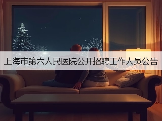 上海市第六人民医院公开招聘工作人员公告(图3) 上海市第六人民医院公开招聘工作人员公告(图3)