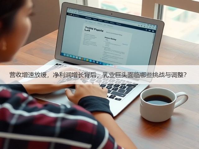 营收增速放缓,净利润增长背后,乳业巨头面临哪些挑战与调整?(图2) 营收增速放缓,净利润增长背后,乳业巨头面临哪些挑战与调整?(图2)