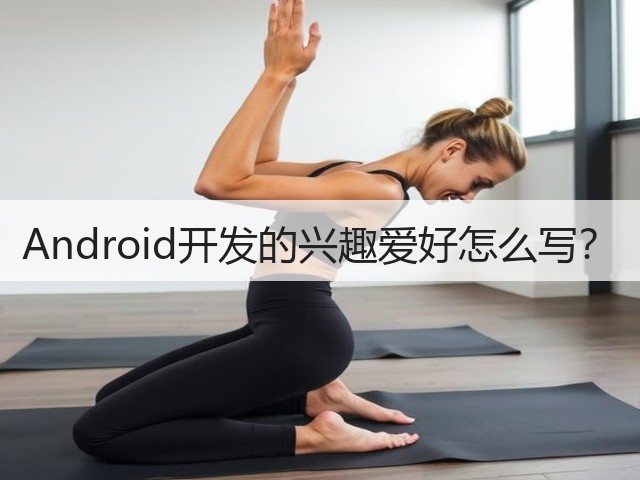 Android开发的兴趣爱好怎么写?(图2) Android开发的兴趣爱好怎么写?(图2)
