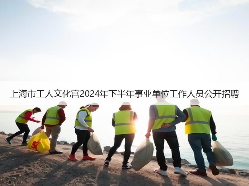 上海市工人文化宫2024年下半年事业单位工作人员公开招聘