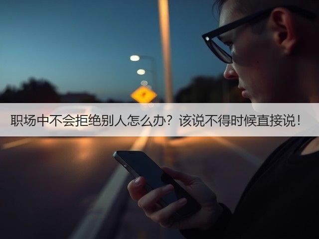 职场中不会拒绝别人怎么办?该说不得时候直接说!(图2) 职场中不会拒绝别人怎么办?该说不得时候直接说!(图2)